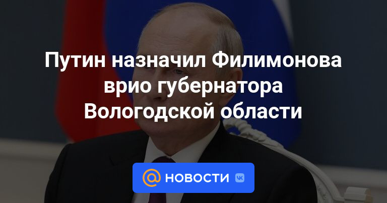 Путин назначил Филимонова врио губернатора Вологодской области