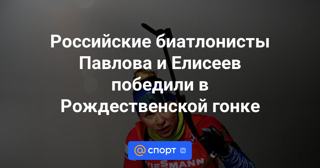 Российские биатлонисты Павлова и Елисеев победили в Рождественской гонке — Новости биатлона