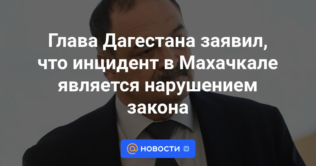 Глава Дагестана заявил, что инцидент в Махачкале является нарушением закона