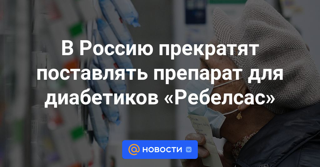 В Россию прекратят поставлять препарат для диабетиков «Ребелсас .