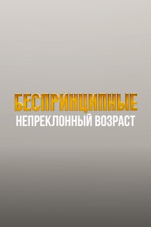 Беспринципные. Непреклонный возраст