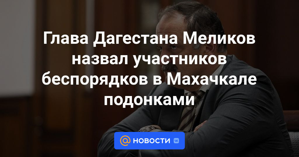 Глава Дагестана Меликов назвал участников беспорядков в Махачкале подонками