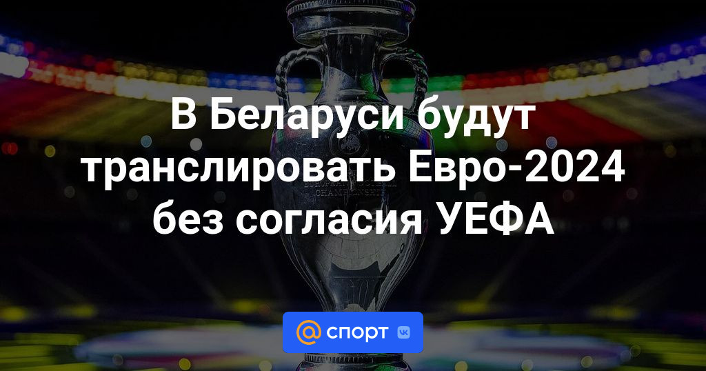 Трансляция Евро-2024 в Беларуси пройдет без утверждения УЕФА