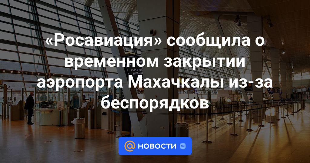 «Росавиация» сообщила о временном закрытии аэропорта Махачкалы из-за беспорядков