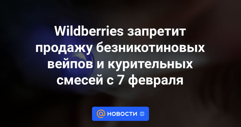 Wildberries запретит продажу безникотиновых вейпов и курительных смесей с 7 февраля.