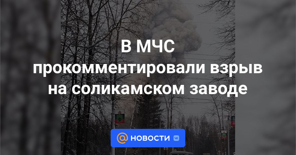 В МЧС прокомментировали взрыв на соликамском заводе