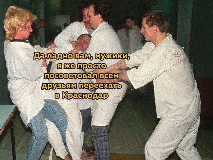 На картинке изображены люди в белых халатах, один из которых держит другого за плечи. На картинке также есть текст: "Да ладно вам, мужики, я же просто посоветовал всем друзьям переехать в Краснодар". На картинке изображены люди в белых халатах, один из которых держит другого за плечи. На картинке также есть текст: "Да ладно вам, мужики, я же просто посоветовал всем друзьям переехать в Краснодар".