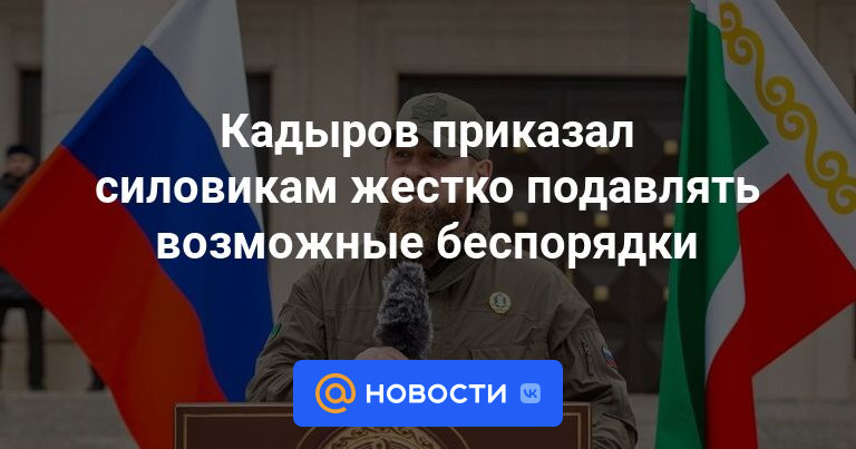 Кадыров приказал силовикам жестко подавлять возможные беспорядки