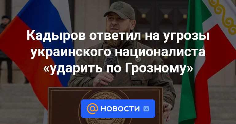 Кадыров ответил на угрозы украинского националиста «ударить по Грозному»
