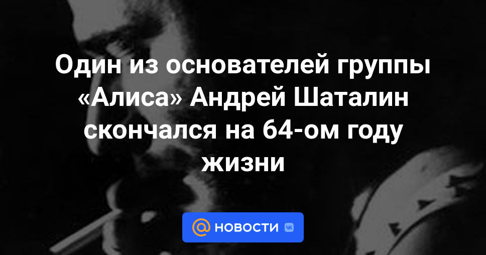 Один из основателей группы «Алиса» Андрей Шаталин скончался на 64-ом году  жизни - Новости Mail.ru