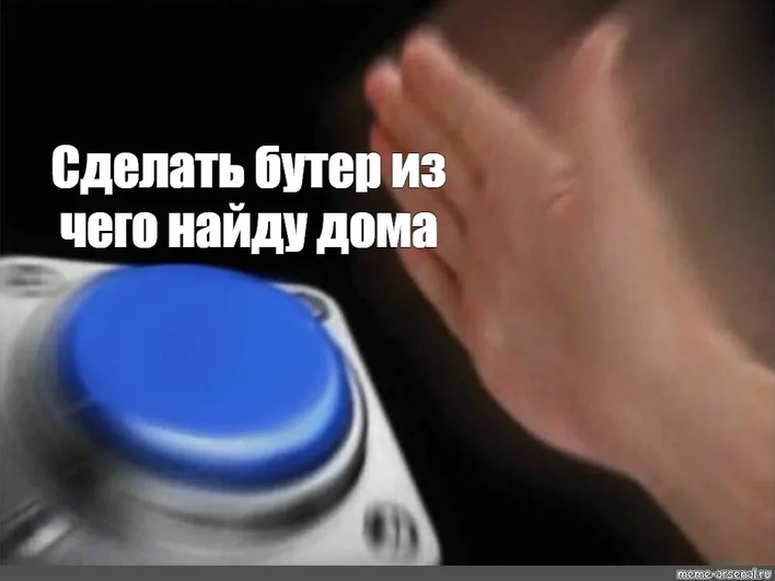 Мем, в котором рука в движении тянется, чтобы нажать синюю кнопку. Надпись на кнопке «Сделать бутер из чего найду дома». Мем, в котором рука в движении тянется, чтобы нажать синюю кнопку. Надпись на кнопке «Сделать бутер из чего найду дома».