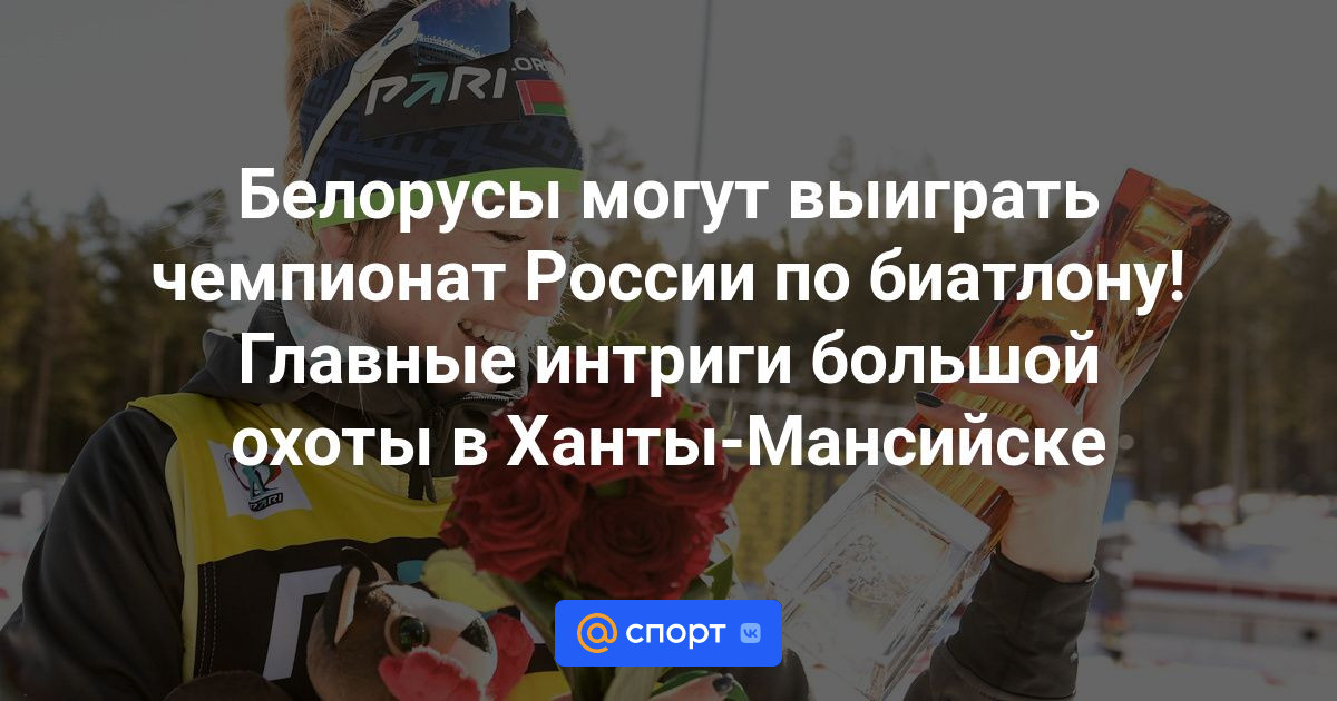 Белорусы могут выиграть чемпионат России по биатлону!  Главные интриги большой охоты в Ханты-Мансийске