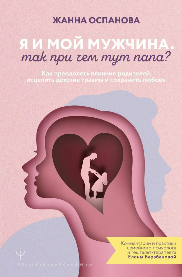 «Я и мой мужчина. Так при чем тут папа? Как преодолеть влияние родителей, исцелить детские травмы и сохранить любовь», Жанна Оспанова «Я и мой мужчина. Так при чем тут папа? Как преодолеть влияние родителей, исцелить детские травмы и сохранить любовь», Жанна Оспанова