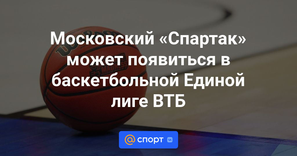 Московский «Спартак» может появиться в баскетбольной Единой лиге ВТБ