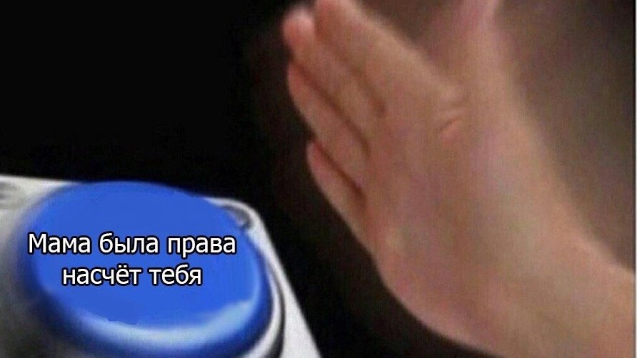 Мем, в котором рука в движении тянется, чтобы нажать синюю кнопку. Надпись на кнопке «Мама была права насчет тебя». Мем, в котором рука в движении тянется, чтобы нажать синюю кнопку. Надпись на кнопке «Мама была права насчет тебя».