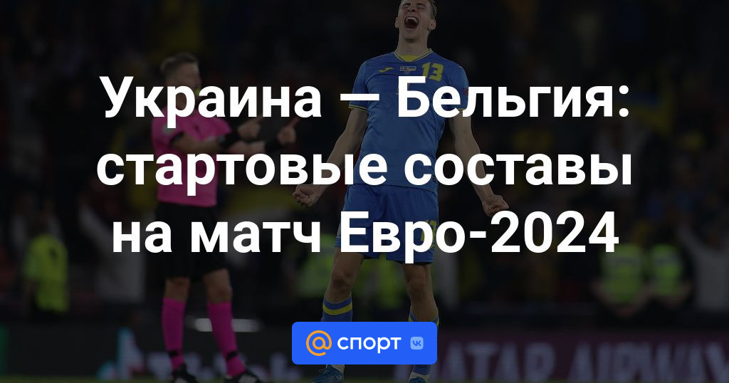 Украина — Бельгия: стартовые составы на матч Евро-2024
